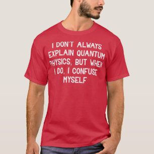 I dont always explain quantum physics T-Shirt