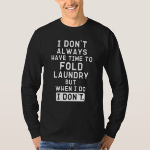 I Don't Always Have Time To Fold Laundry Sarcasti T-Shirt