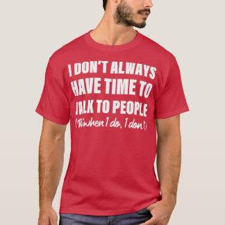 i dont always Have Time To Talk To People T-Shirt