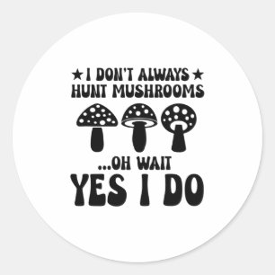 I Dont Always Hunt Mushrooms Oh Wait Yes I Do P  Classic Round Sticker