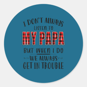 I don't always listen my papa - get trouble funny classic round sticker