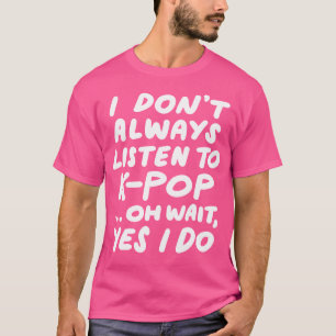 I Don'T Always Listen To Kpop Funny South Korean K T-Shirt