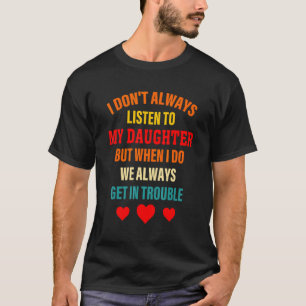 I Don't Always Listen To My Daughter But When I Do T-Shirt