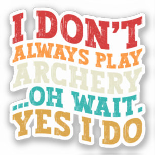 I Don't Always Play Archery Oh Wait Yes I Do Funny