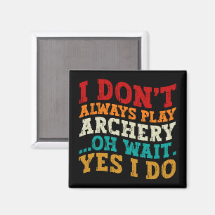 I Don't Always Play Archery Oh Wait Yes I Do Funny Magnet