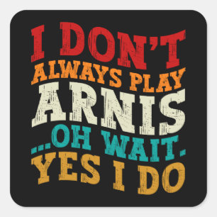 I Don't Always Play Arnis Oh Wait Yes I Do Funny Square Sticker