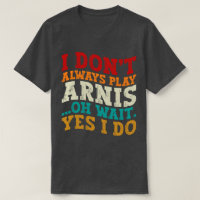 I Don't Always Play Arnis Oh Wait Yes I Do Funny