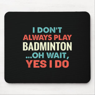 I Dont Always Play Badminton Oh Wait Funny Sports  Mouse Mat