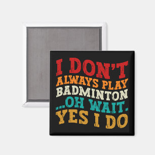 I Don't Always Play Badminton Oh Wait Yes I Do  Magnet