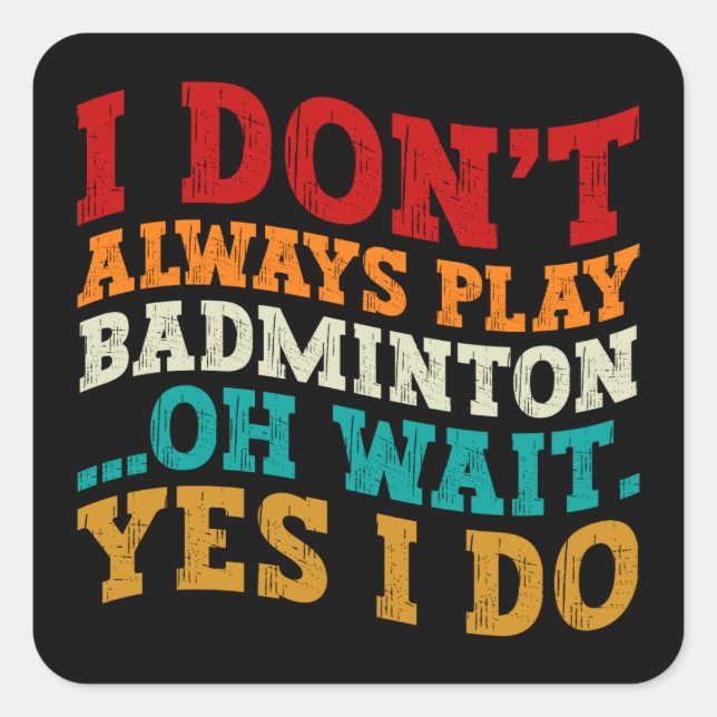 I Don't Always Play Badminton Oh Wait Yes I Do  Square Sticker (Front)