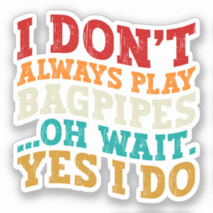 I Don't Always Play Bagpipes Oh Wait Yes I Do Cool
