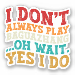 I Don't Always Play Baguazhang Oh Wait Yes I Do