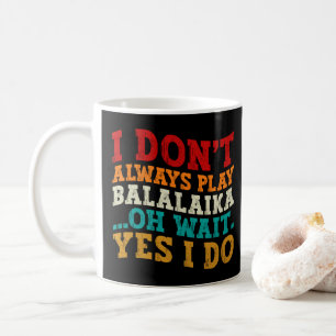 I Don't Always Play Balalaika Oh Wait Yes I Do Coffee Mug