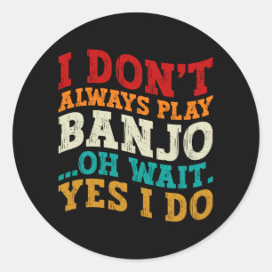 I Don't Always Play Banjo Oh Wait Yes I Do Funny Classic Round Sticker