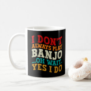 I Don't Always Play Banjo Oh Wait Yes I Do Funny Coffee Mug