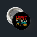 I Don't Always Play Bass Drum Oh Wait Yes I Do 3 Cm Round Badge<br><div class="desc">Do you love playing or watching Bass Drum Instrument? So this funny design is perfect ideas for you, also you can gave it as a gift for any member of your family or your friends. Funny Sayings for Instrument music Lovers retro Distressed design, Cute gift for any occasion birthday, father's...</div>