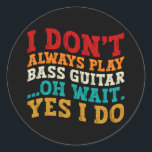 I Don't Always Play Bass Guitar Oh Wait Yes I Do Classic Round Sticker<br><div class="desc">Do you love playing or watching Bass Guitar Instrument? So this funny design is perfect ideas for you, also you can gave it as a gift for any member of your family or your friends. Funny Sayings for Instrument music Lovers retro Distressed design, Cute gift for any occasion birthday, father's...</div>