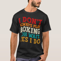 I Don't Always Play Boxing Oh Wait Yes I Do Funny