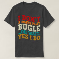I Don't Always Play Bugle Oh Wait Yes I Do Humour