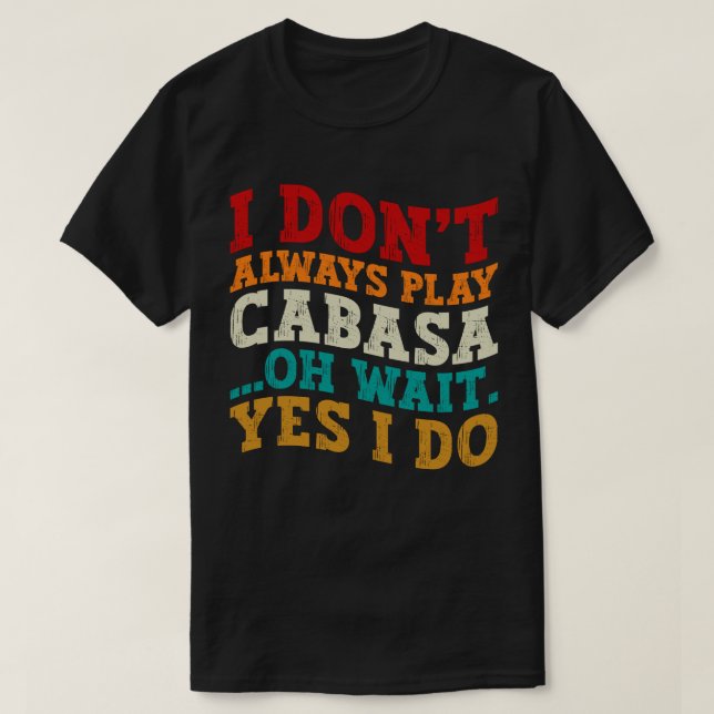 I Don't Always Play Cabasa Oh Wait Yes I Do Funny T-Shirt (Design Front)