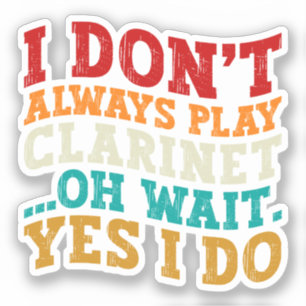 I Don't Always Play Clarinet Oh Wait Yes I Do Cool