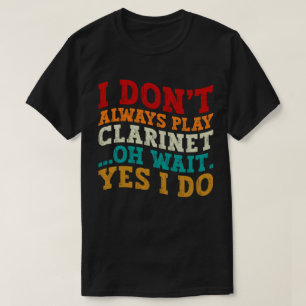 I Don't Always Play Clarinet Oh Wait Yes I Do Cool T-Shirt