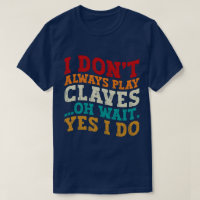 I Don't Always Play Claves Oh Wait Yes I Do Funny