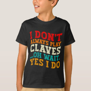I Dont Always Play Claves Oh Wait Yes I Do Funny T-Shirt