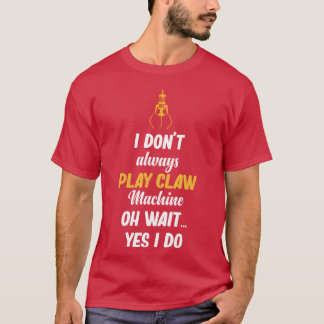 I Dont Always Play Claw Machines Oh Wait Yes funny T-Shirt