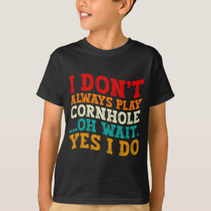 I Dont Always Play Cornhole Oh Wait Yes I Do Cool T-Shirt