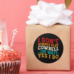 I Don't Always Play Cowbell Oh Wait Yes I Do Funny Classic Round Sticker