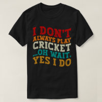 I Don't Always Play Cricket Oh Wait Yes I Do Funny