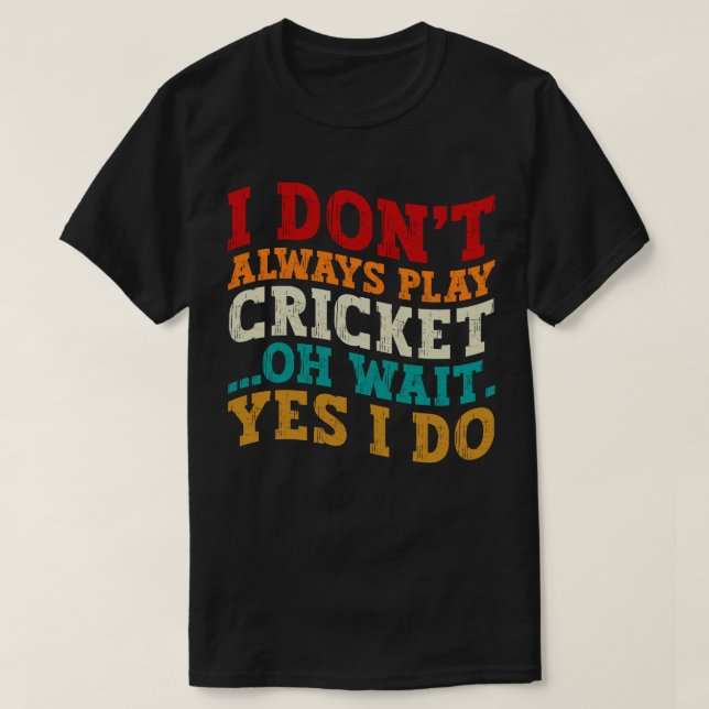 I Don't Always Play Cricket Oh Wait Yes I Do Funny T-Shirt (Design Front)