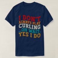 I Don't Always Play Curling Oh Wait Yes I Do Funny