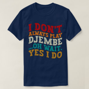 I Don't Always Play Djembe Oh Wait Yes I Do Music  T-Shirt