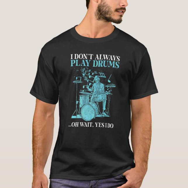 I Dont Always Play Drums Oh Wait Yes I Do  Drummer T-Shirt (Front)