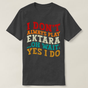 I Don't Always Play Ektara Oh Wait Yes I Do Music T-Shirt