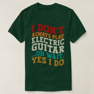 I Don't Always Play Electric Guitar Musician Funny T-Shirt