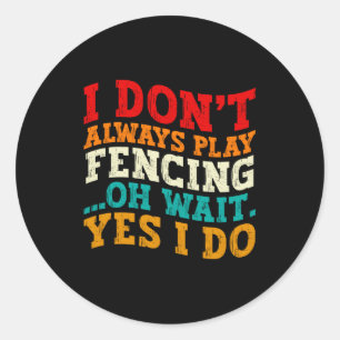 I Dont Always Play Fencing Oh Wait Yes I Do Funny Classic Round Sticker