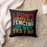 I Don't Always Play Fencing Oh Wait Yes I Do Funny Cushion<br><div class="desc">Do you love play or watch Fencing? So this funny quote is perfect ideas for you, also you can gave it as a gift for any member of your family or your friends. Funny Sayings for Fencing Lovers retro Distressed design, Cute gift for any occasion birthday, father's day, mother's day....</div>