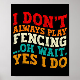 I Dont Always Play Fencing Oh Wait Yes I Do Funny Poster