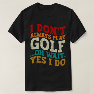 I Don't Always Play Golf Oh Wait Yes I Do Father T-Shirt