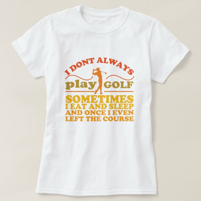 I Don't Always Play Golf Sometimes I Eat and Sleep T-Shirt (Design Front)