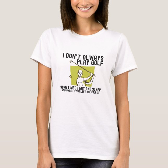 I Don't Always Play Golf. T-Shirt (Front)