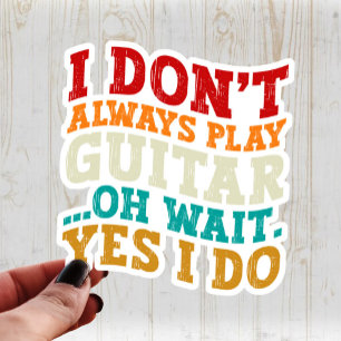 I Don't Always Play Guitar Oh Wait Yes I Do Player