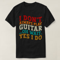 I Don't Always Play Guitar Oh Wait Yes I Do Player