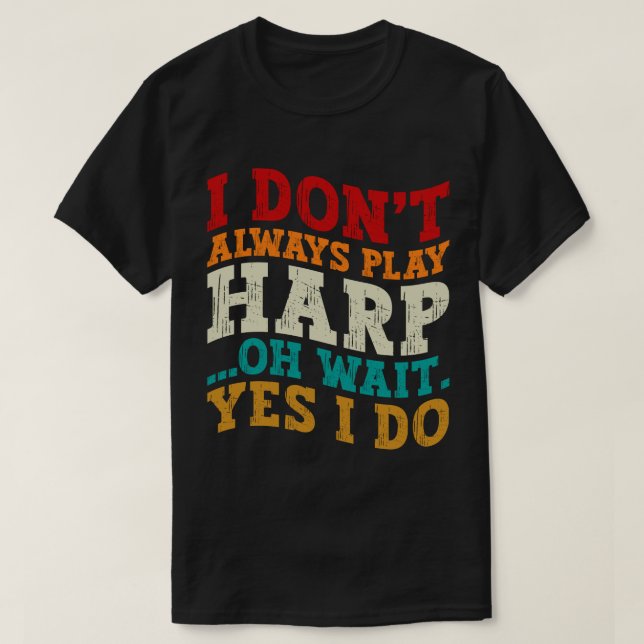 I Don't Always Play Harp Oh Wait Yes I Do Musician T-Shirt (Design Front)