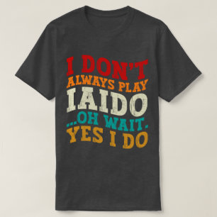I Don't Always Play Iaido Oh Wait Yes I Do Coach T-Shirt
