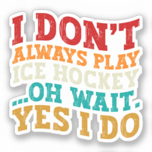 I Don't Always Play Ice Hockey Oh Wait Yes I Do