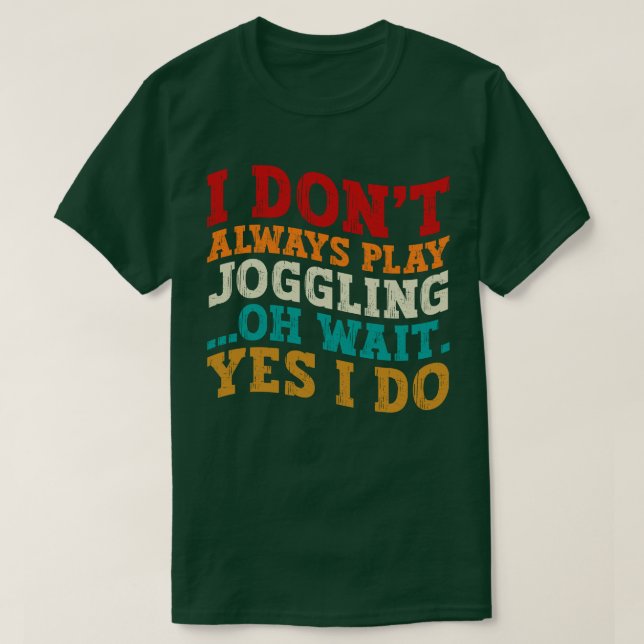 I Don't Always Play Joggling Oh Wait Yes I Do Cool T-Shirt (Design Front)